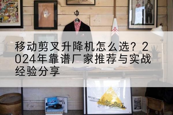 达日升降平台厂家推荐-移动剪叉升降机怎么选?2024年靠谱厂家推荐与实战经验分享