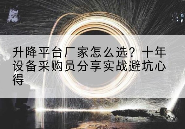 达日升降平台厂家-怎么选？十年设备采购员分享实战避坑心得