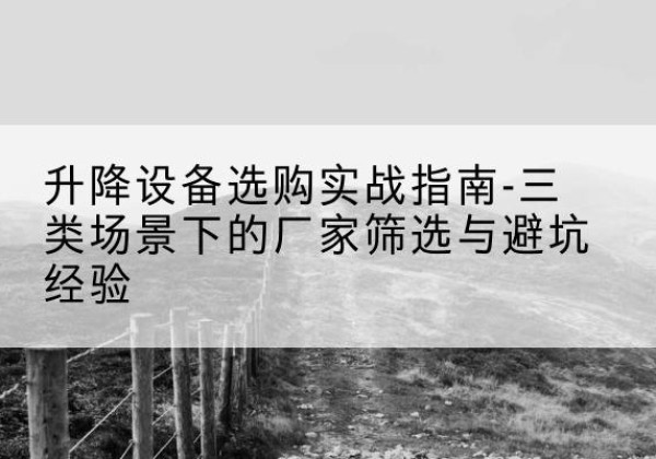 达日移动式升降机厂家推荐-升降设备选购实战指南-三类场景下的厂家筛选与避坑经验
