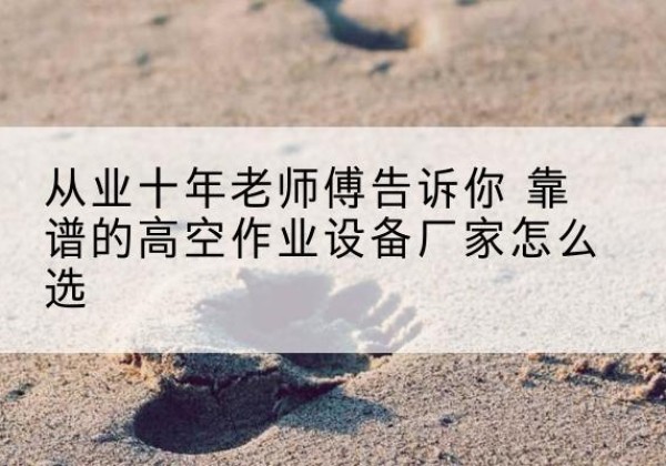 达日高空作业升降机厂家推荐-从业十年老师傅告诉你 靠谱的高空作业设备厂家怎么选