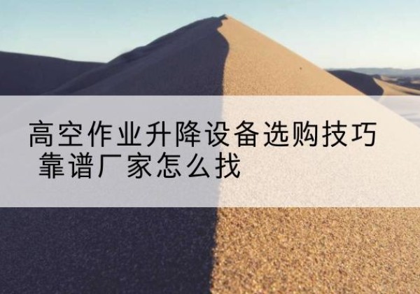 达日电动升降平台厂家推荐-高空作业升降设备选购技巧 靠谱厂家怎么找