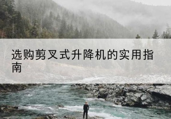 达日剪叉式升降机怎么选-选购剪叉式升降机的实用指南